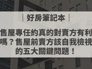 售屋專任約真的對賣方有利嗎？售屋前賣方該自我檢視的五大關鍵問題！_周小白｜陪你買好房