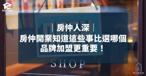 房仲開業知道這些事比選哪個品牌加盟更重要_周小白｜陪你買好房｜齊家不動產