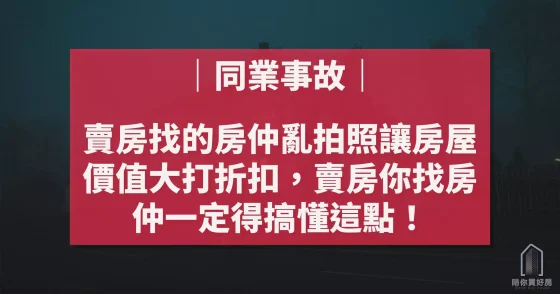 賣房找的房仲亂拍照讓房屋價值大打折扣，賣房你找房仲一定得搞懂這點！【陪你買好房｜同業事故】