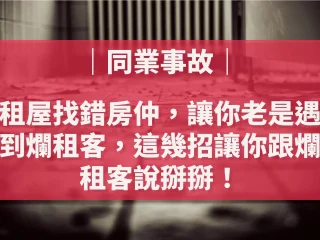 租屋找錯房仲，讓你老是遇到爛租客，這幾招讓你跟爛租客說掰掰！【陪你買好房｜同業事故】