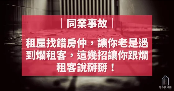 租屋找錯房仲，讓你老是遇到爛租客，這幾招讓你跟爛租客說掰掰！【陪你買好房｜同業事故】