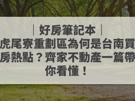 虎尾寮重劃區 台南買房熱點 齊家不動產 好房筆記本