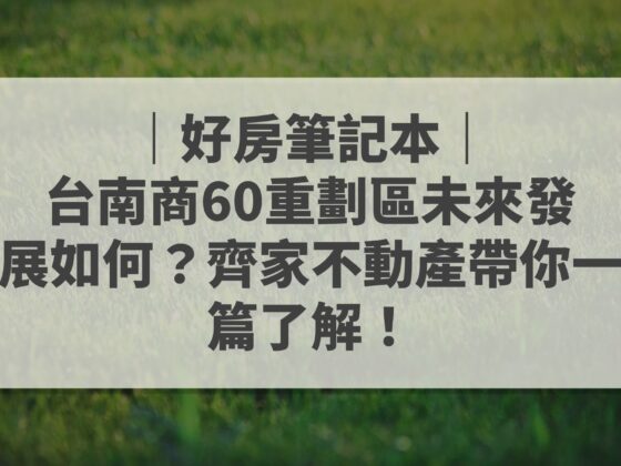 台南商60重劃區未來發展 齊家不動產 好房筆記本